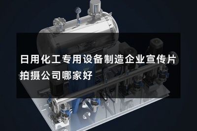 日用化工專(zhuān)用設(shè)備制造企業(yè)宣傳片拍攝公司哪家好